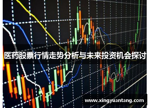 医药股票行情走势分析与未来投资机会探讨