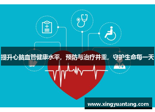 提升心脑血管健康水平，预防与治疗并重，守护生命每一天