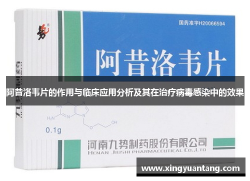 阿昔洛韦片的作用与临床应用分析及其在治疗病毒感染中的效果
