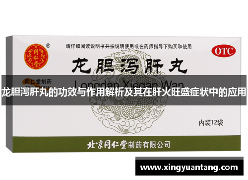 龙胆泻肝丸的功效与作用解析及其在肝火旺盛症状中的应用